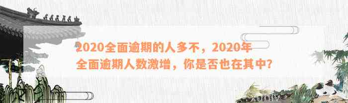 2020全面逾期的人多不，2020年全面逾期人数激增，你是否也在其中？