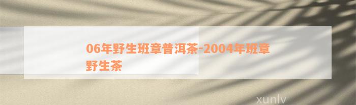 06年野生班章普洱茶-2004年班章野生茶