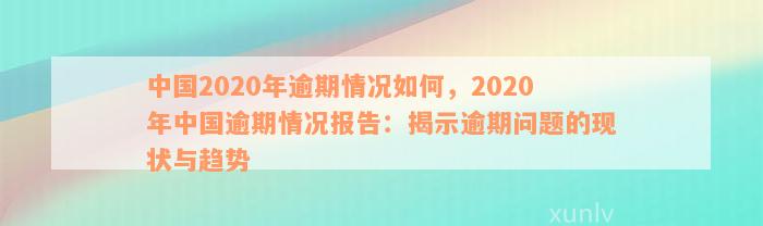 中国2020年逾期情况如何，2020年中国逾期情况报告：揭示逾期问题的现状与趋势