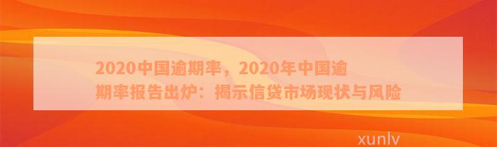 2020中国逾期率，2020年中国逾期率报告出炉：揭示信贷市场现状与风险