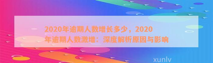 2020年逾期人数增长多少，2020年逾期人数激增：深度解析原因与影响