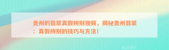 贵州的翡翠真假辨别视频，揭秘贵州翡翠：真假辨别的技巧与方法！