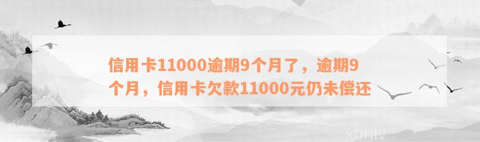 信用卡11000逾期9个月了，逾期9个月，信用卡欠款11000元仍未偿还