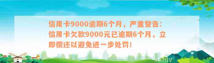 信用卡9000逾期6个月，严重警告：信用卡欠款9000元已逾期6个月，立即偿还以避免进一步处罚！