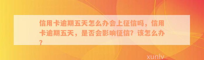 信用卡逾期五天怎么办会上征信吗，信用卡逾期五天，是否会影响征信？该怎么办？