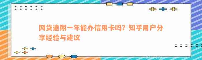 网贷逾期一年能办信用卡吗？知乎用户分享经验与建议