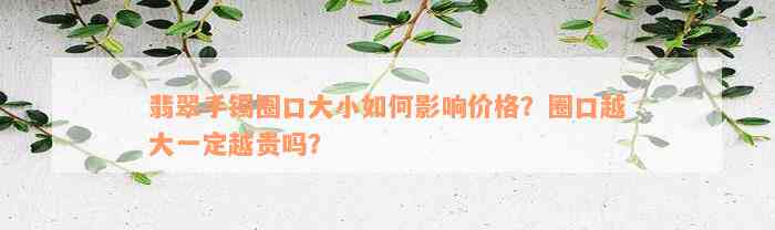 翡翠手镯圈口大小如何影响价格？圈口越大一定越贵吗？