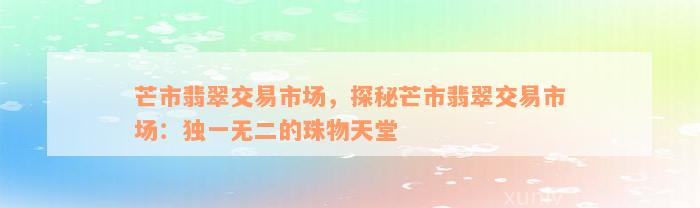 芒市翡翠交易市场，探秘芒市翡翠交易市场：独一无二的珠物天堂