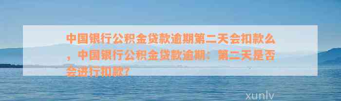 中国银行公积金贷款逾期第二天会扣款么，中国银行公积金贷款逾期：第二天是否会进行扣款？