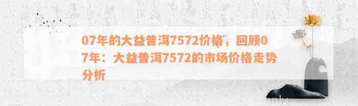 07年的大益普洱7572价格，回顾07年：大益普洱7572的市场价格走势分析