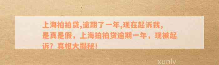 上海拍拍贷,逾期了一年,现在起诉我,是真是假，上海拍拍贷逾期一年，现被起诉？真相大揭秘！