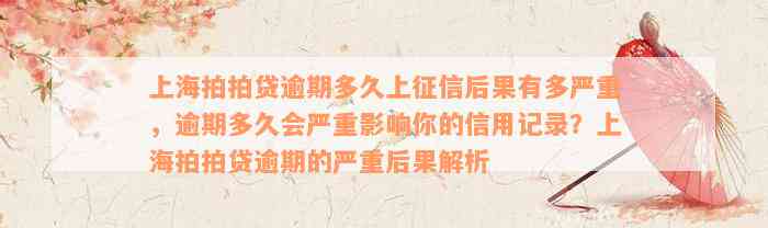 上海拍拍贷逾期多久上征信后果有多严重，逾期多久会严重影响你的信用记录？上海拍拍贷逾期的严重后果解析