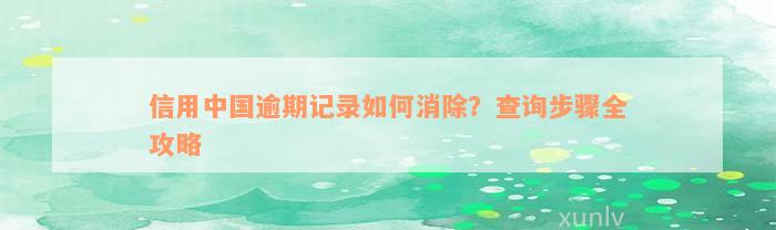 信用中国逾期记录如何消除？查询步骤全攻略