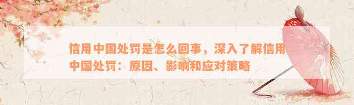 信用中国处罚是怎么回事，深入了解信用中国处罚：原因、影响和应对策略