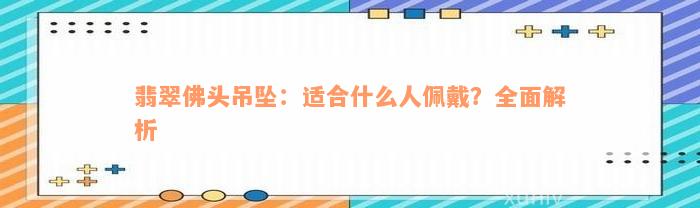 翡翠佛头吊坠：适合什么人佩戴？全面解析