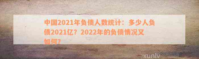 中国2021年负债人数统计：多少人负债2021亿？2022年的负债情况又如何？