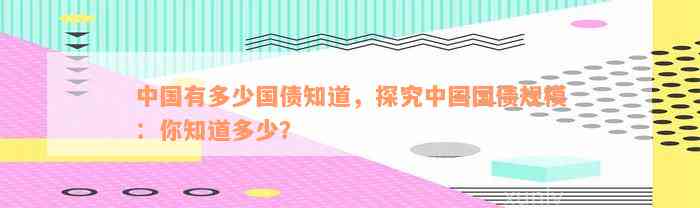 中国有多少国债知道，探究中国国债规模：你知道多少？