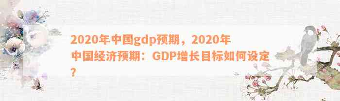 2020年中国gdp预期，2020年中国经济预期：GDP增长目标如何设定？