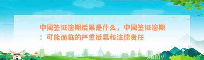 中国签证逾期后果是什么，中国签证逾期：可能面临的严重后果和法律责任