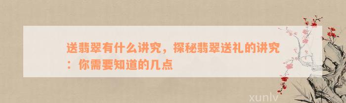 送翡翠有什么讲究，探秘翡翠送礼的讲究：你需要知道的几点