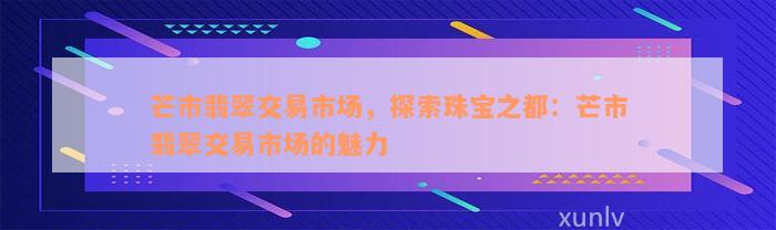 芒市翡翠交易市场，探索珠宝之都：芒市翡翠交易市场的魅力