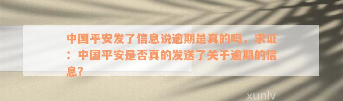 中国平安发了信息说逾期是真的吗，求证：中国平安是否真的发送了关于逾期的信息？