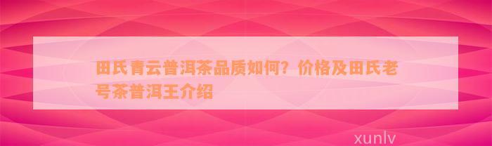 田氏青云普洱茶品质如何？价格及田氏老号茶普洱王介绍