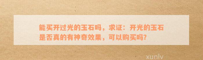 能买开过光的玉石吗，求证：开光的玉石是否真的有神奇效果，可以购买吗？