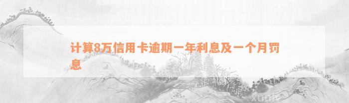 计算8万信用卡逾期一年利息及一个月罚息