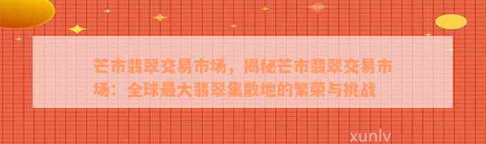 芒市翡翠交易市场，揭秘芒市翡翠交易市场：全球最大翡翠集散地的繁荣与挑战