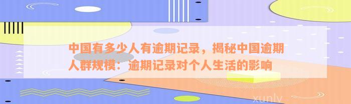 中国有多少人有逾期记录，揭秘中国逾期人群规模：逾期记录对个人生活的影响