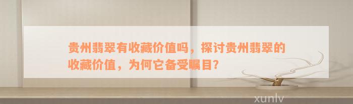 贵州翡翠有收藏价值吗，探讨贵州翡翠的收藏价值，为何它备受瞩目？