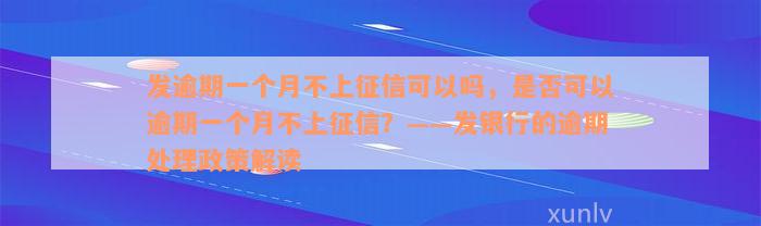 发逾期一个月不上征信可以吗，是否可以逾期一个月不上征信？——发银行的逾期处理政策解读