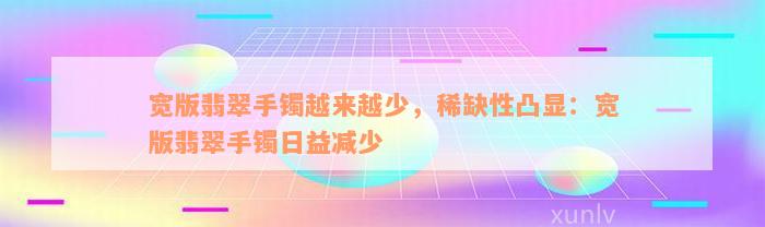 宽版翡翠手镯越来越少，稀缺性凸显：宽版翡翠手镯日益减少