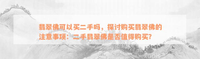 翡翠佛可以买二手吗，探讨购买翡翠佛的注意事项：二手翡翠佛是否值得购买？