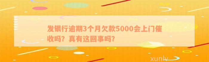 发银行逾期3个月欠款5000会上门催收吗？真有这回事吗？