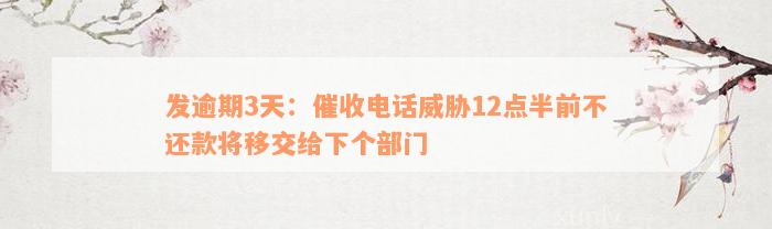 发逾期3天：催收电话威胁12点半前不还款将移交给下个部门