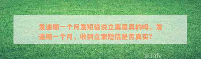 发逾期一个月发短信说立案是真的吗，发逾期一个月，收到立案短信是否真实？