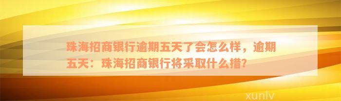 珠海招商银行逾期五天了会怎么样，逾期五天：珠海招商银行将采取什么措？