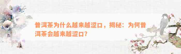 普洱茶为什么越来越涩口，揭秘：为何普洱茶会越来越涩口？