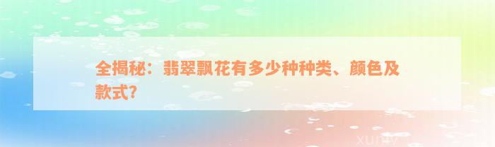 全揭秘：翡翠飘花有多少种种类、颜色及款式？