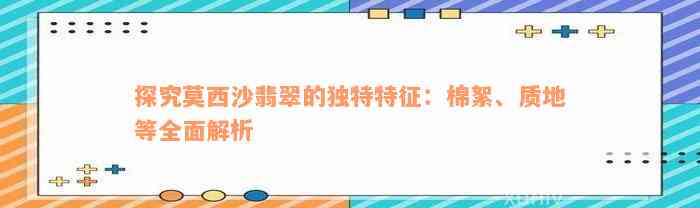 探究莫西沙翡翠的独特特征：棉絮、质地等全面解析