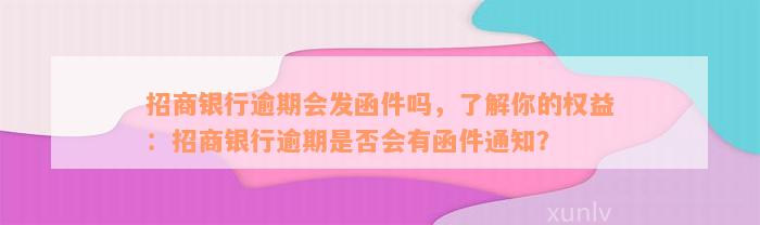 招商银行逾期会发函件吗，了解你的权益：招商银行逾期是否会有函件通知？