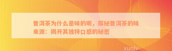 普洱茶为什么是味的呢，探秘普洱茶的味来源：揭开其独特口感的秘密