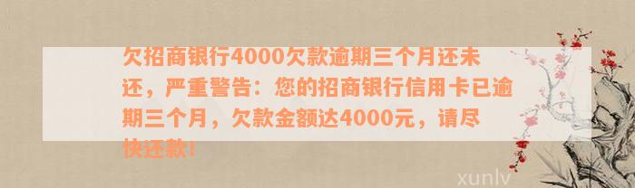 欠招商银行4000欠款逾期三个月还未还，严重警告：您的招商银行信用卡已逾期三个月，欠款金额达4000元，请尽快还款！