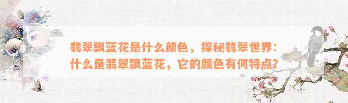 翡翠飘蓝花是什么颜色，探秘翡翠世界：什么是翡翠飘蓝花，它的颜色有何特点？