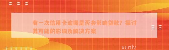 有一次信用卡逾期是否会影响贷款？探讨其可能的影响及解决方案