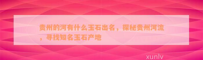 贵州的河有什么玉石出名，探秘贵州河流，寻找知名玉石产地