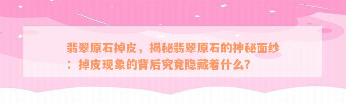 翡翠原石掉皮，揭秘翡翠原石的神秘面纱：掉皮现象的背后究竟隐藏着什么？