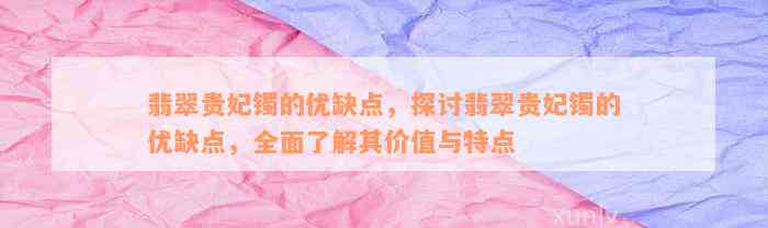 翡翠贵妃镯的优缺点，探讨翡翠贵妃镯的优缺点，全面了解其价值与特点